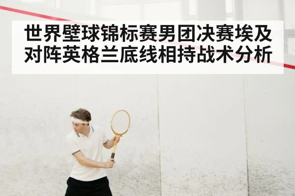 世界壁球锦标赛男团决赛埃及对阵英格兰底线相持战术分析
