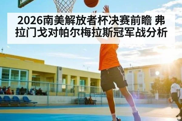 2026南美解放者杯决赛前瞻 弗拉门戈对帕尔梅拉斯冠军战分析 | kaiyun