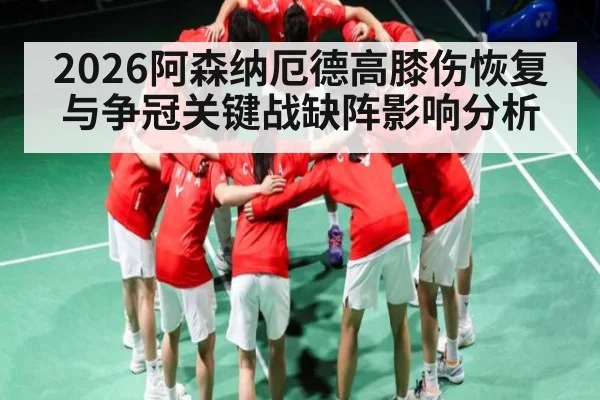 2026阿森纳厄德高膝伤恢复与争冠关键战缺阵影响分析 - kaiyun